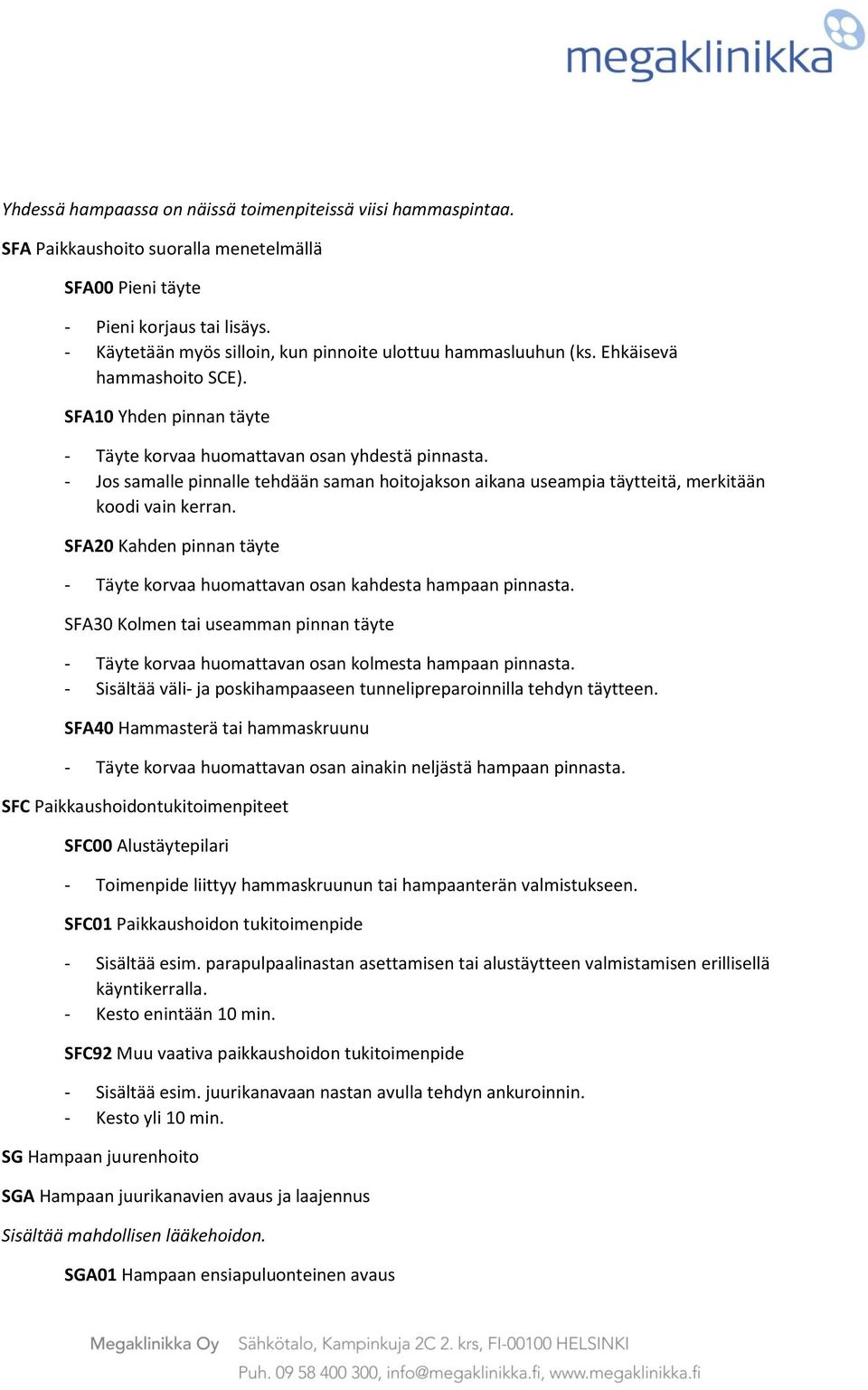 - Jos samalle pinnalle tehdään saman hoitojakson aikana useampia täytteitä, merkitään koodi vain kerran. SFA20 Kahden pinnan täyte - Täyte korvaa huomattavan osan kahdesta hampaan pinnasta.