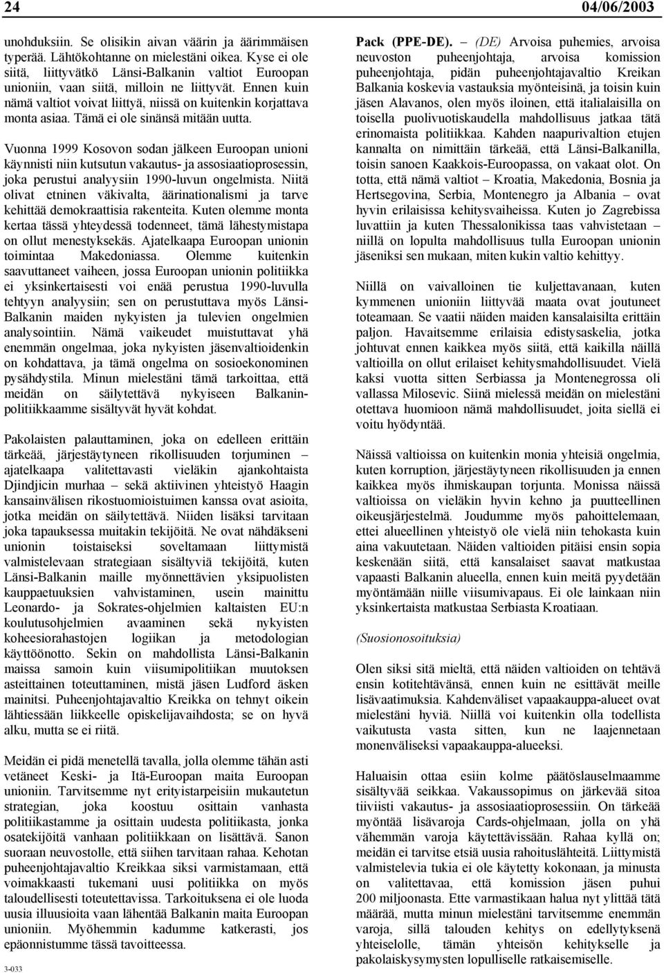 Tämä ei ole sinänsä mitään uutta. Vuonna 1999 Kosovon sodan jälkeen Euroopan unioni käynnisti niin kutsutun vakautus- ja assosiaatioprosessin, joka perustui analyysiin 1990-luvun ongelmista.