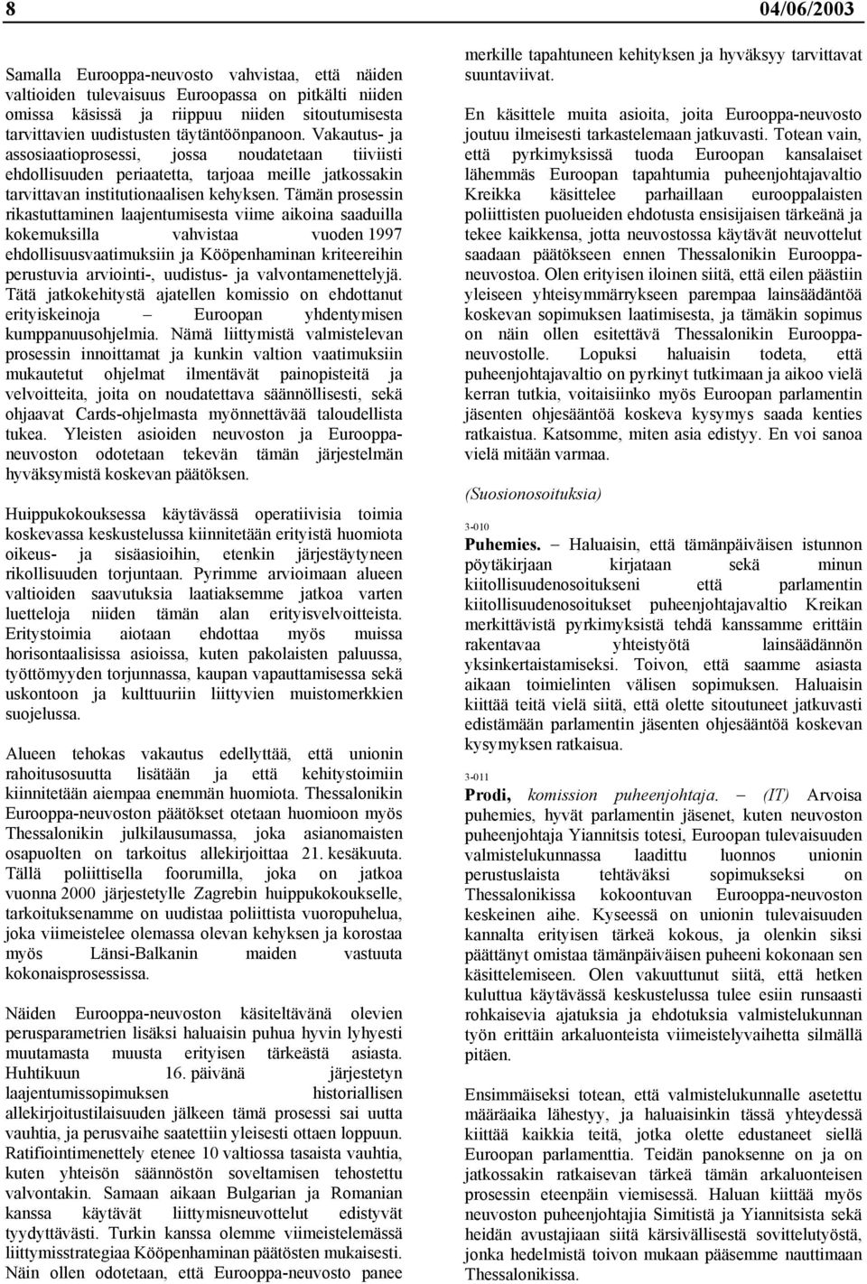 Tämän prosessin rikastuttaminen laajentumisesta viime aikoina saaduilla kokemuksilla vahvistaa vuoden 1997 ehdollisuusvaatimuksiin ja Kööpenhaminan kriteereihin perustuvia arviointi-, uudistus- ja