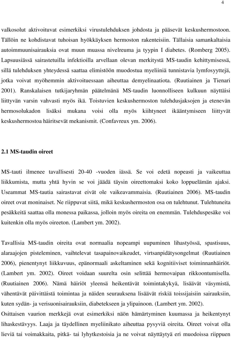 Lapsuusiässä sairastetuilla infektioilla arvellaan olevan merkitystä MS-taudin kehittymisessä, sillä tulehduksen yhteydessä saattaa elimistöön muodostua myeliiniä tunnistavia lymfosyyttejä, jotka