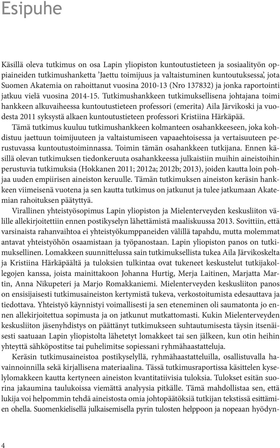 Tutkimushankkeen tutkimuksellisena johtajana toimi hankkeen alkuvaiheessa kuntoutustieteen professori (emerita) Aila Järvikoski ja vuodesta 2011 syksystä alkaen kuntoutustieteen professori Kristiina