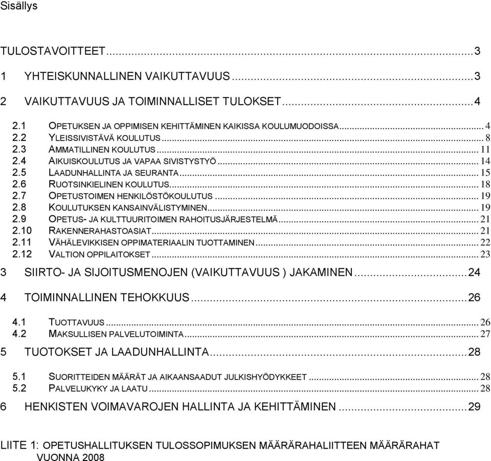 8 KOULUTUKSEN KANSAINVÄLISTYMINEN... 19 2.9 OPETUS- JA KULTTUURITOIMEN RAHOITUSJÄRJESTELMÄ... 21 2.10 RAKENNERAHASTOASIAT... 21 2.11 VÄHÄLEVIKKISEN OPPIMATERIAALIN TUOTTAMINEN... 22 2.