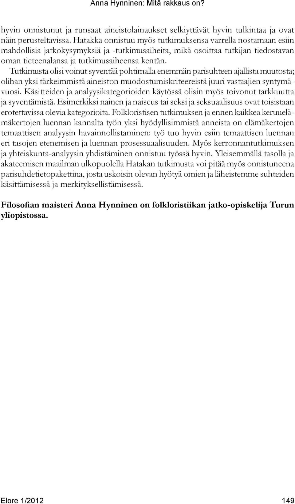 Tutkimusta olisi voinut syventää pohtimalla enemmän parisuhteen ajallista muutosta; olihan yksi tärkeimmistä aineiston muodostumiskriteereistä juuri vastaajien syntymävuosi.