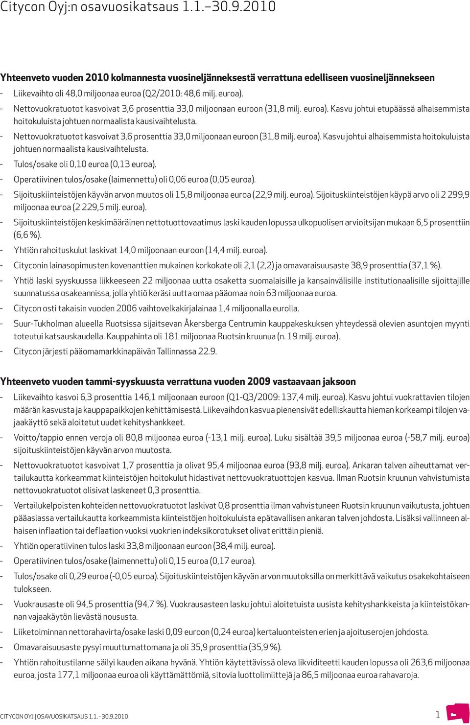 - Nettovuokratuotot kasvoivat 3,6 prosenttia 33,0 miljoonaan euroon (31,8 milj. euroa). Kasvu johtui alhaisemmista hoitokuluista johtuen normaalista kausivaihtelusta.