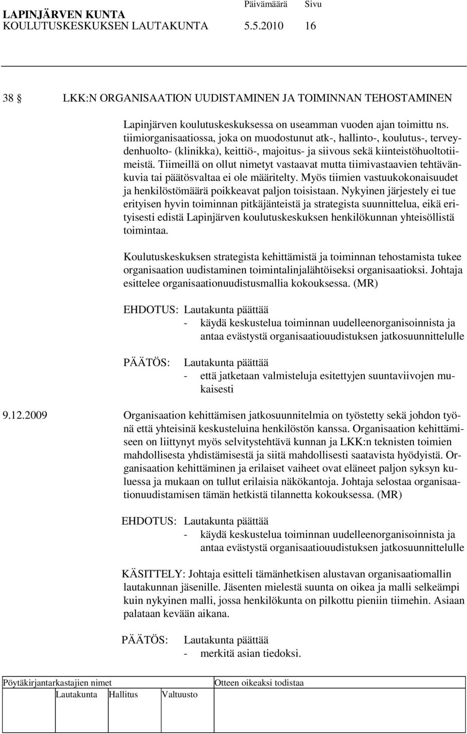 Tiimeillä on ollut nimetyt vastaavat mutta tiimivastaavien tehtävänkuvia tai päätösvaltaa ei ole määritelty. Myös tiimien vastuukokonaisuudet ja henkilöstömäärä poikkeavat paljon toisistaan.