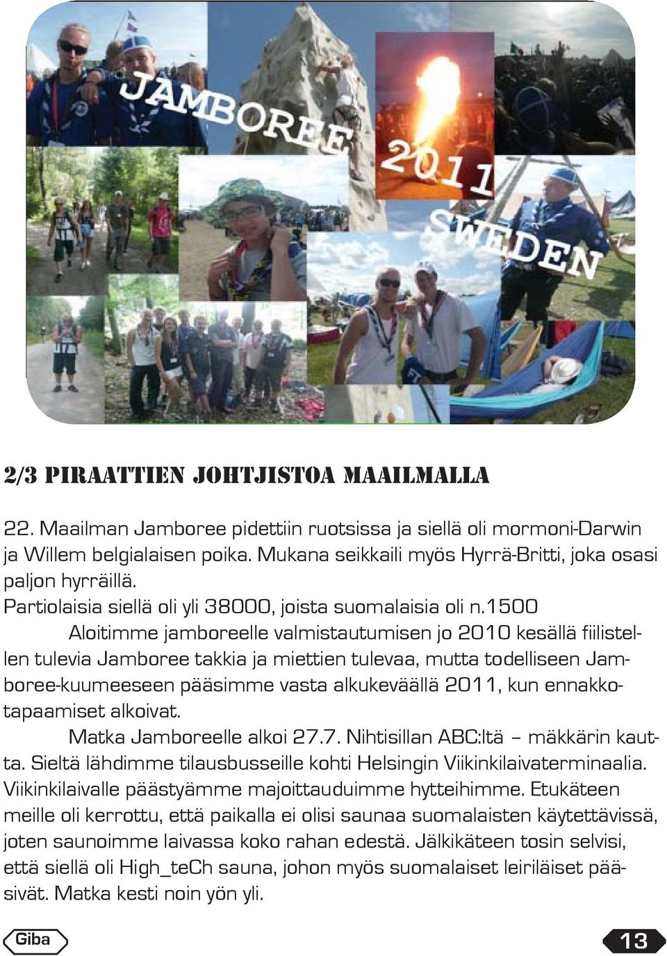 1500 Aloitimme jamboreelle valmistautumisen jo 2010 kesällä fiilistellen tulevia Jamboree takkia ja miettien tulevaa, mutta todelliseen Jamboree-kuumeeseen pääsimme vasta alkukeväällä 2011, kun