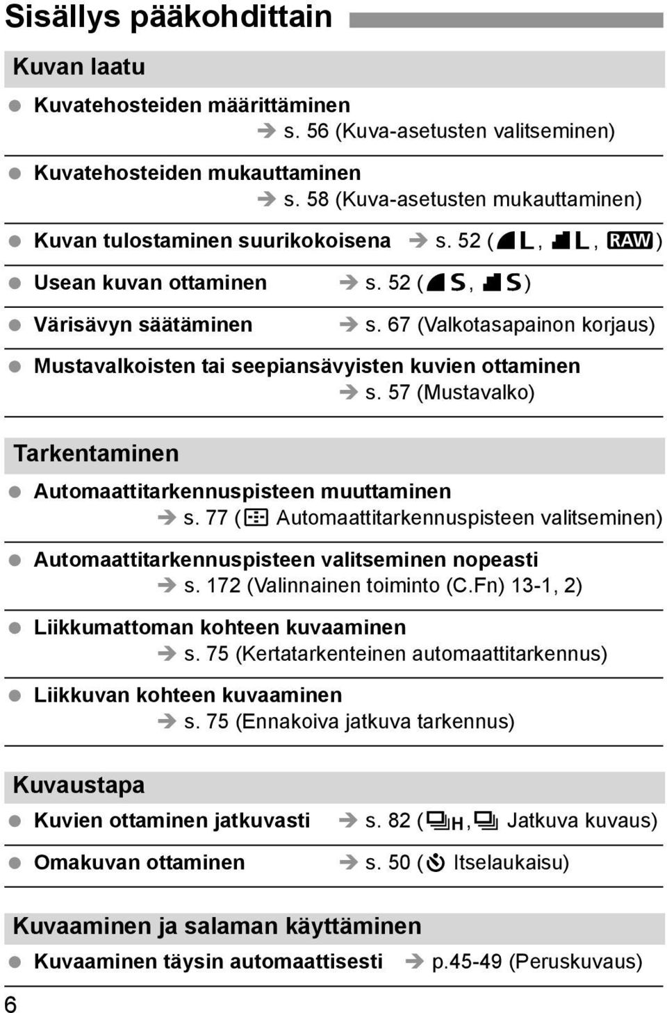 67 (Valkotasapainon korjaus) Mustavalkoisten tai seepiansävyisten kuvien ottaminen s. 57 (Mustavalko) Tarkentaminen Automaattitarkennuspisteen muuttaminen s.