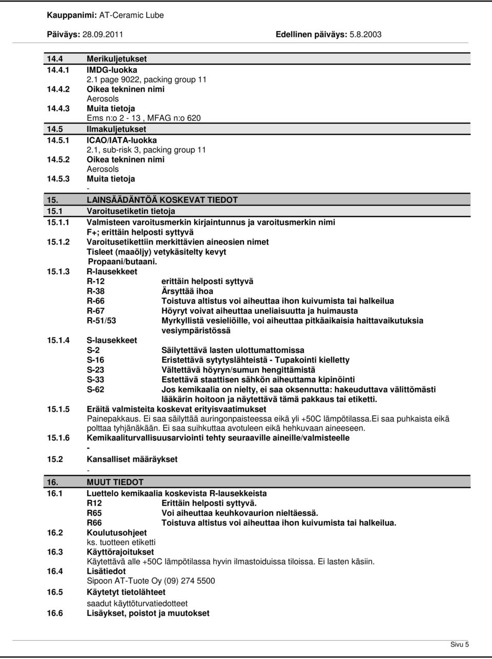 1.2 Varoitusetikettiin merkittävien aineosien nimet Tisleet (maaöljy) vetykäsitelty kevyt Propaani/butaani. 15.1.3 Rlausekkeet R12 R38 R66 R67 R51/53 15.1.4 Slausekkeet S2 S16 S23 S33 S62 erittäin