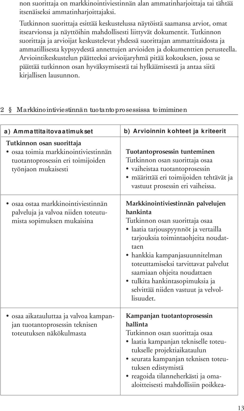 Tutkinnon suorittaja ja arvioijat keskustelevat yhdessä suorittajan ammattitaidosta ja ammatillisesta kypsyydestä annettujen arvioiden ja dokumenttien perusteella.