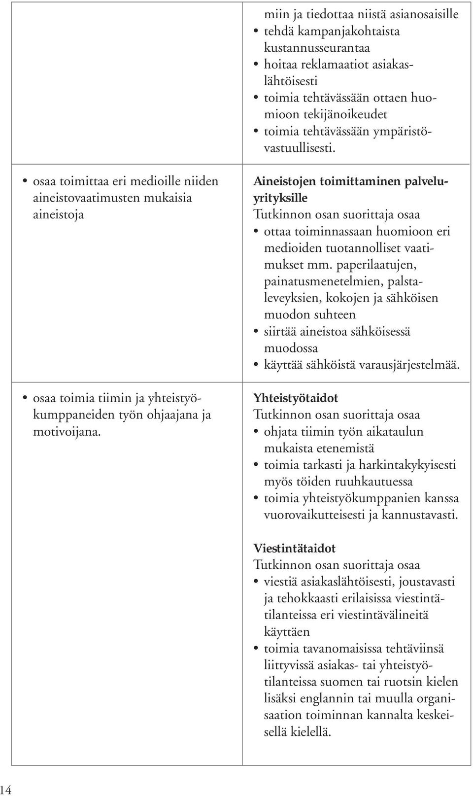 Aineistojen toimittaminen palveluyrityksille ottaa toiminnassaan huomioon eri medioiden tuotannolliset vaatimukset mm.