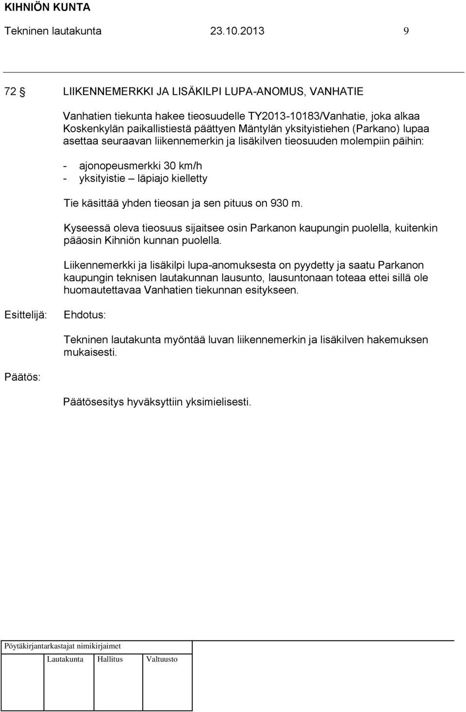 (Parkano) lupaa asettaa seuraavan liikennemerkin ja lisäkilven tieosuuden molempiin päihin: - ajonopeusmerkki 30 km/h - yksityistie läpiajo kielletty Tie käsittää yhden tieosan ja sen pituus on 930 m.