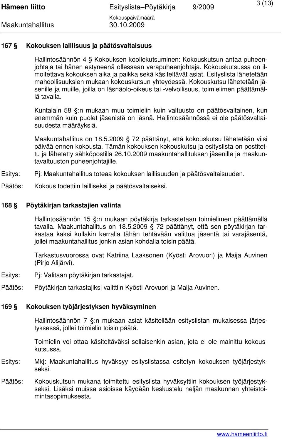 Kokouskutsu lähetetään jäsenille ja muille, joilla on läsnäolo-oikeus tai -velvollisuus, toimielimen päättämällä tavalla.