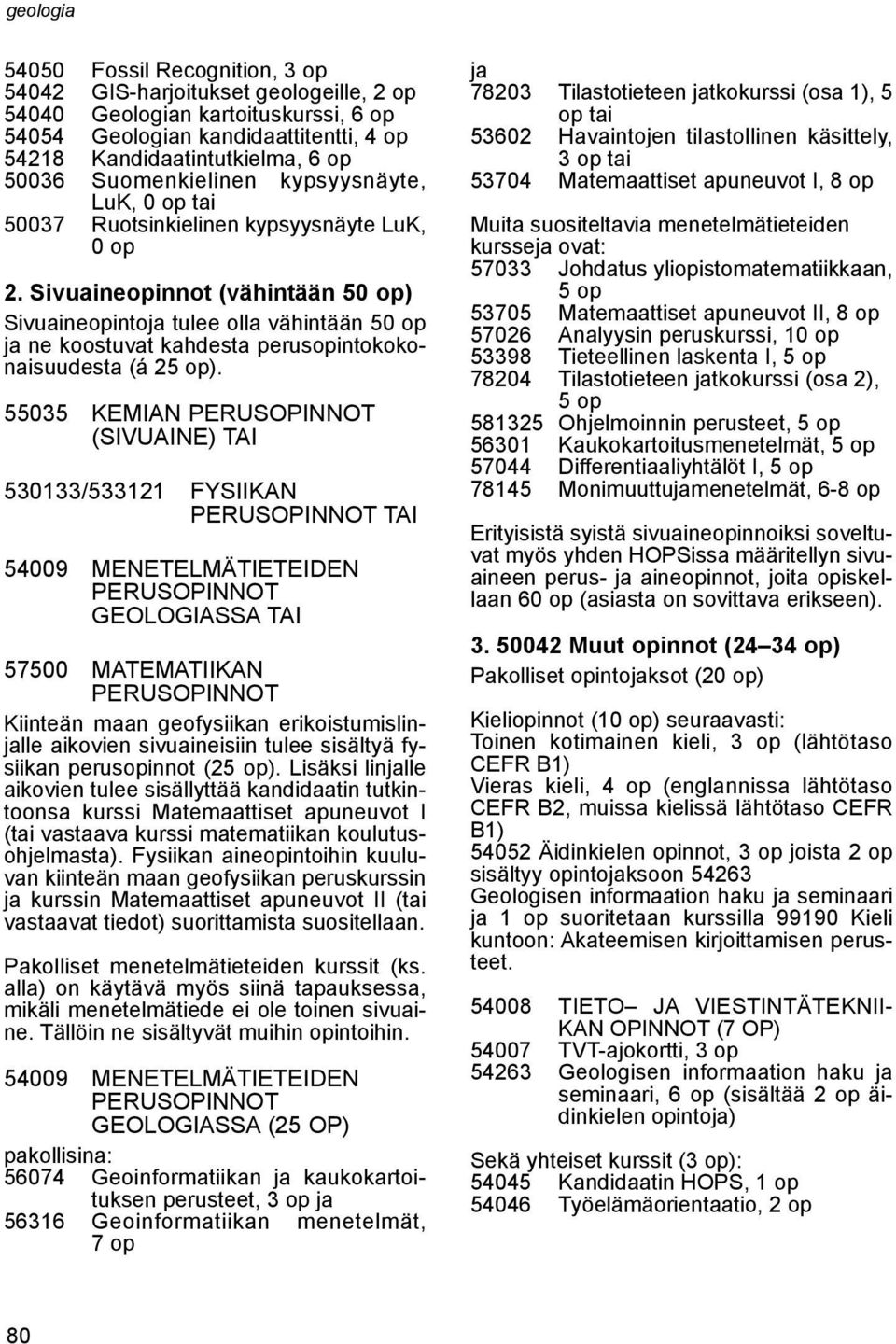 Sivuaineopinnot (vähintään 50 op) Sivuaineopintoja tulee olla vähintään 50 op ja ne koostuvat kahdesta perusopintokokonaisuudesta (á 2).