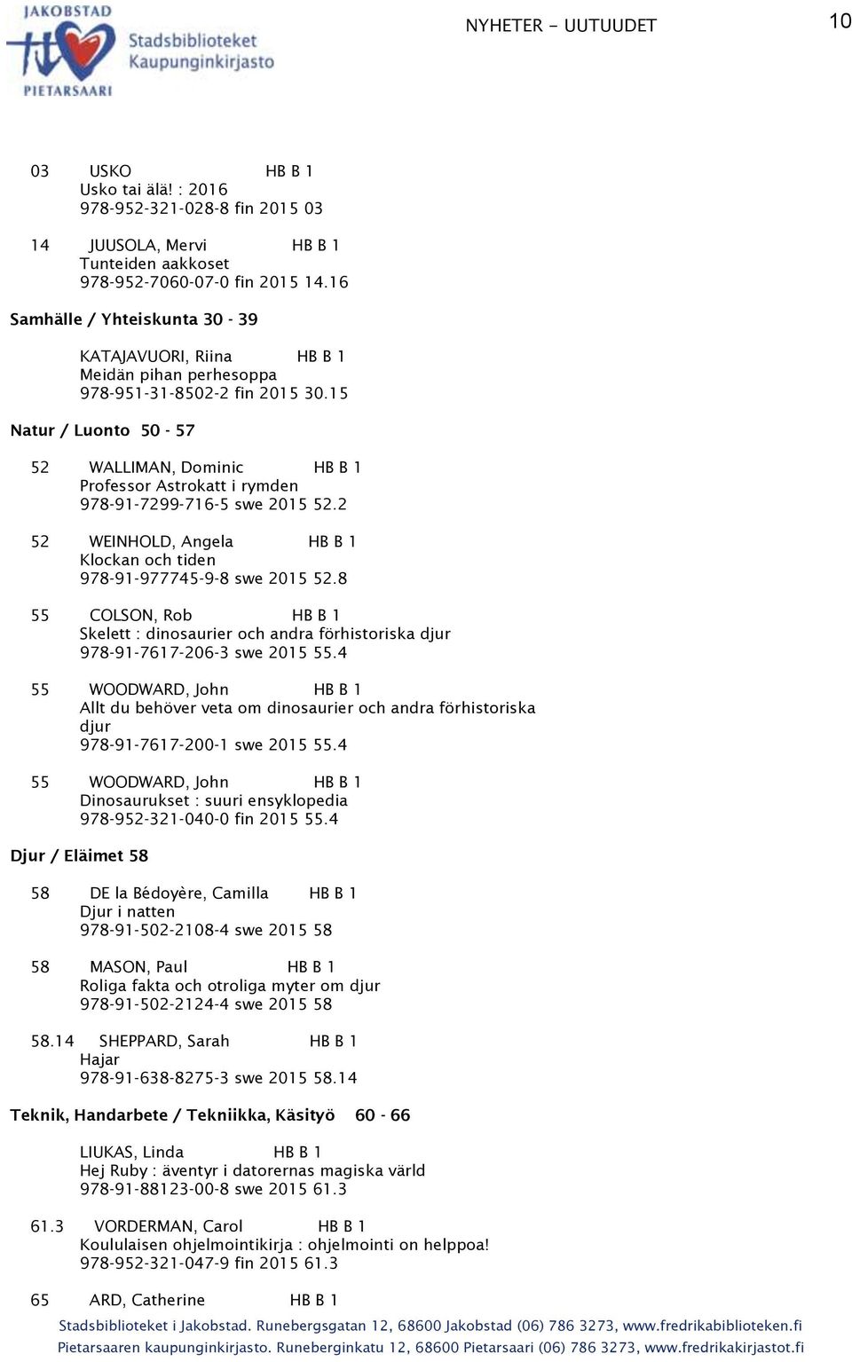 15 Natur / Luonto 50-57 52 WALLIMAN, Dominic HB B 1 Professor Astrokatt i rymden 978-91-7299-716-5 swe 2015 52.2 52 WEINHOLD, Angela HB B 1 Klockan och tiden 978-91-977745-9-8 swe 2015 52.