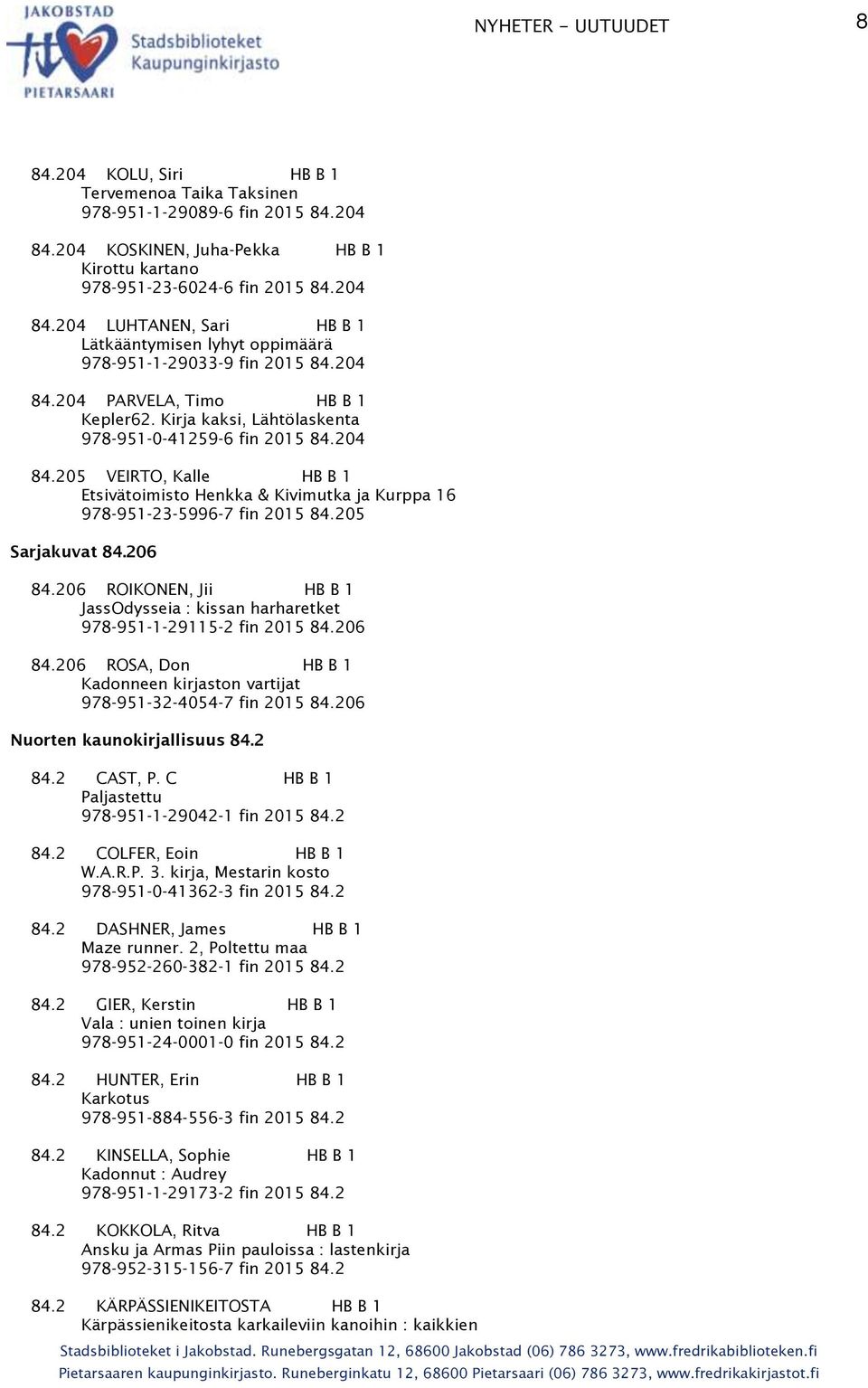 205 Sarjakuvat 84.206 84.206 ROIKONEN, Jii HB B 1 JassOdysseia : kissan harharetket 978-951-1-29115-2 fin 2015 84.206 84.206 ROSA, Don HB B 1 Kadonneen kirjaston vartijat 978-951-32-4054-7 fin 2015 84.