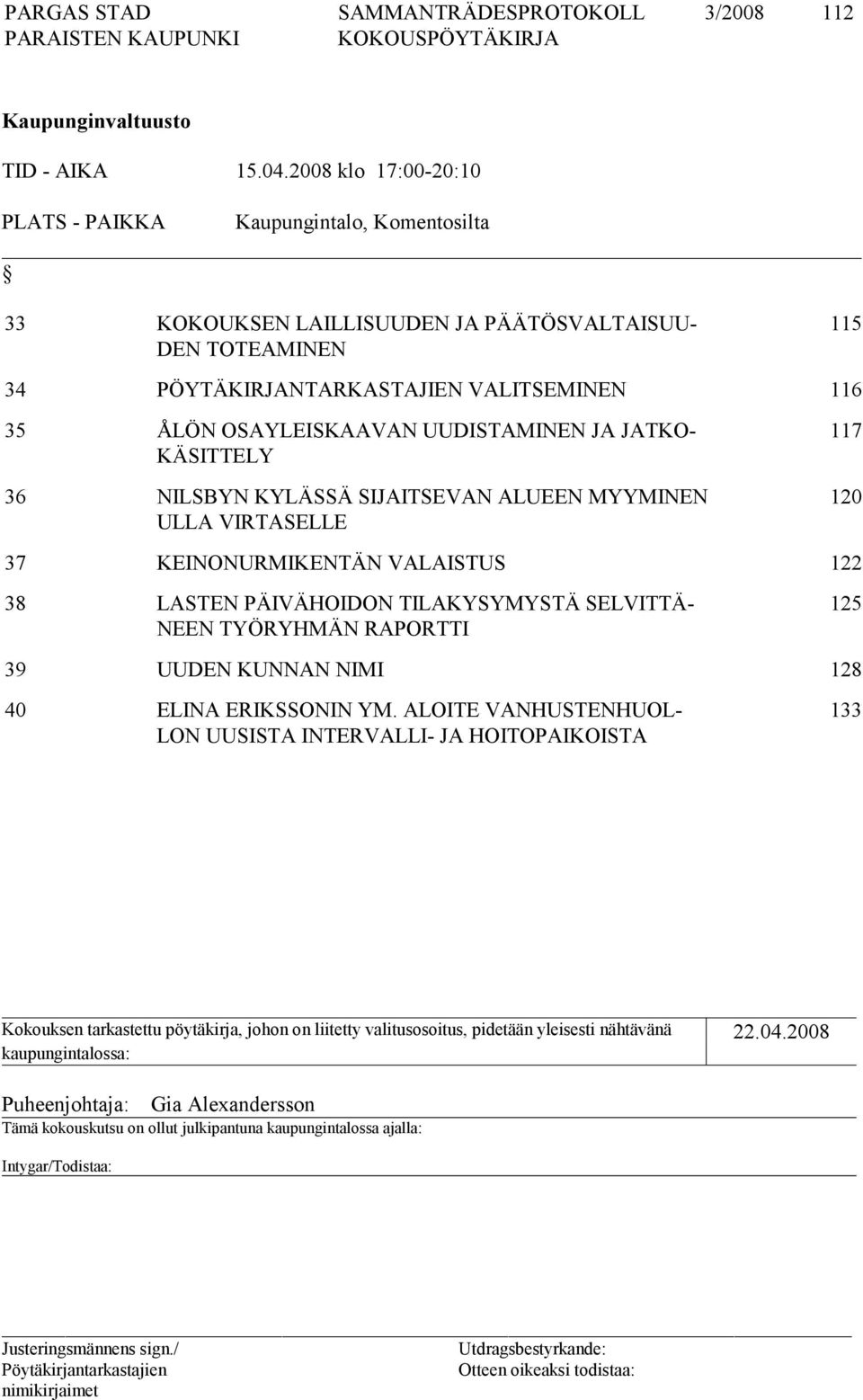 UUDISTAMINEN JA JATKO- KÄSITTELY 36 NILSBYN KYLÄSSÄ SIJAITSEVAN ALUEEN MYYMINEN ULLA VIRTASELLE 117 120 37 KEINONURMIKENTÄN VALAISTUS 122 38 LASTEN PÄIVÄHOIDON TILAKYSYMYSTÄ SELVITTÄ- NEEN TYÖRYHMÄN