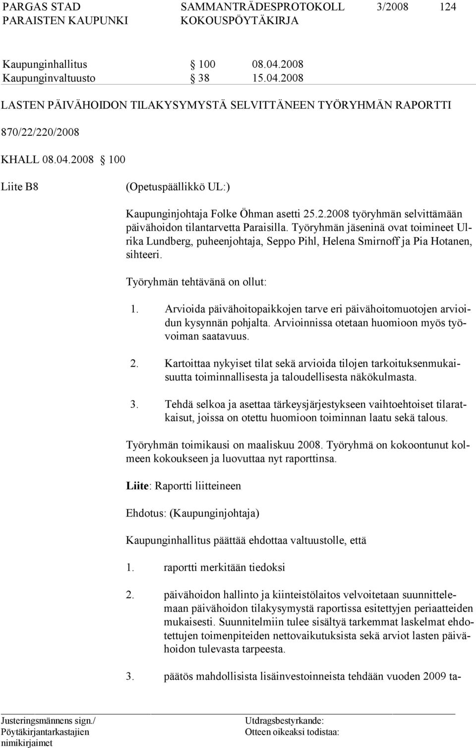 Työryhmän tehtävänä on ollut: 1. Arvioida päivähoitopaikkojen tarve eri päivähoitomuotojen arvioidun kysynnän pohjalta. Arvioinnissa otetaan huomioon myös työvoiman saatavuus. 2.