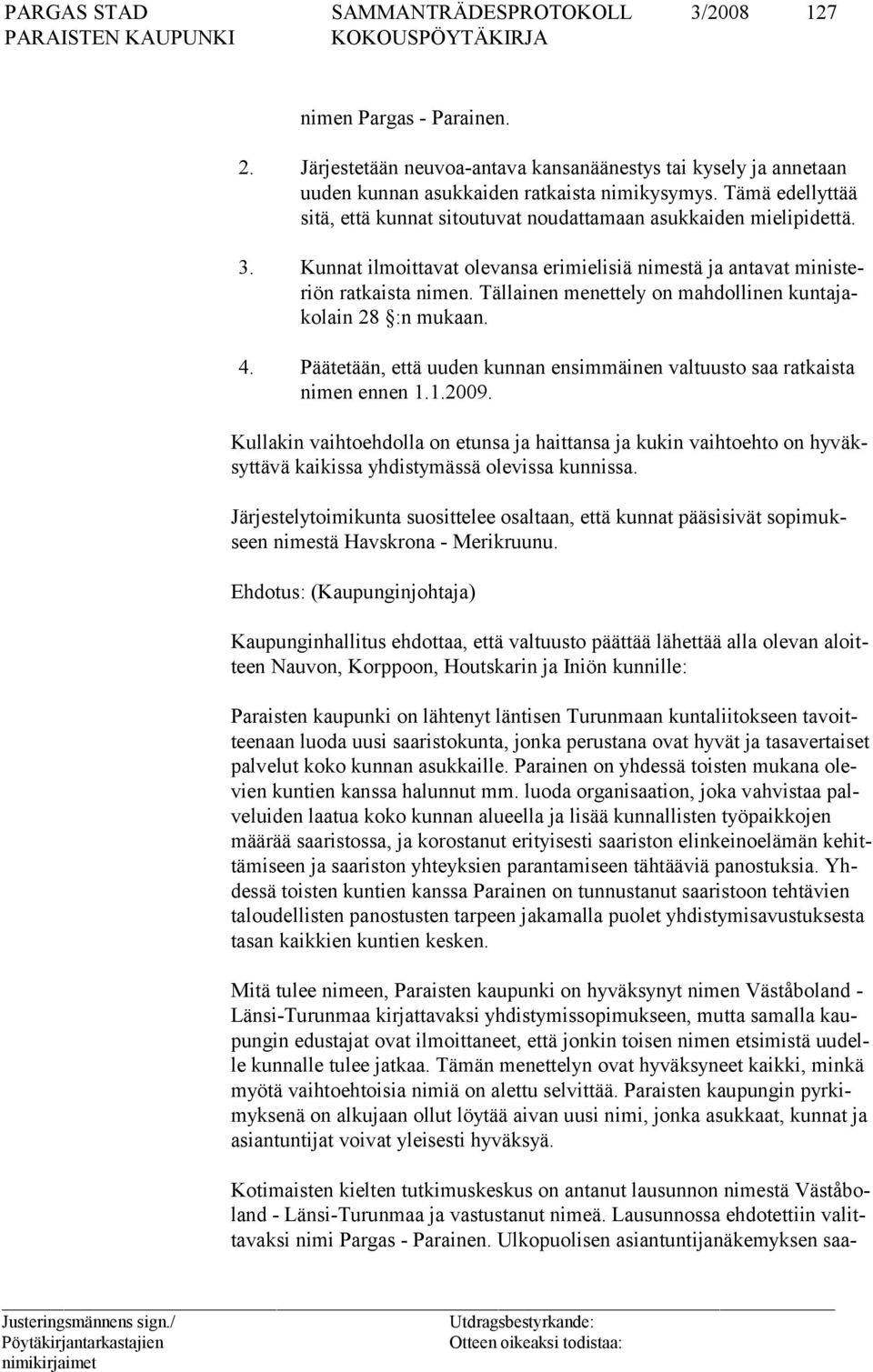 Tällainen menettely on mahdollinen kuntajakolain 28 :n mukaan. 4. Päätetään, että uuden kunnan ensimmäinen valtuusto saa ratkaista nimen ennen 1.1.2009.