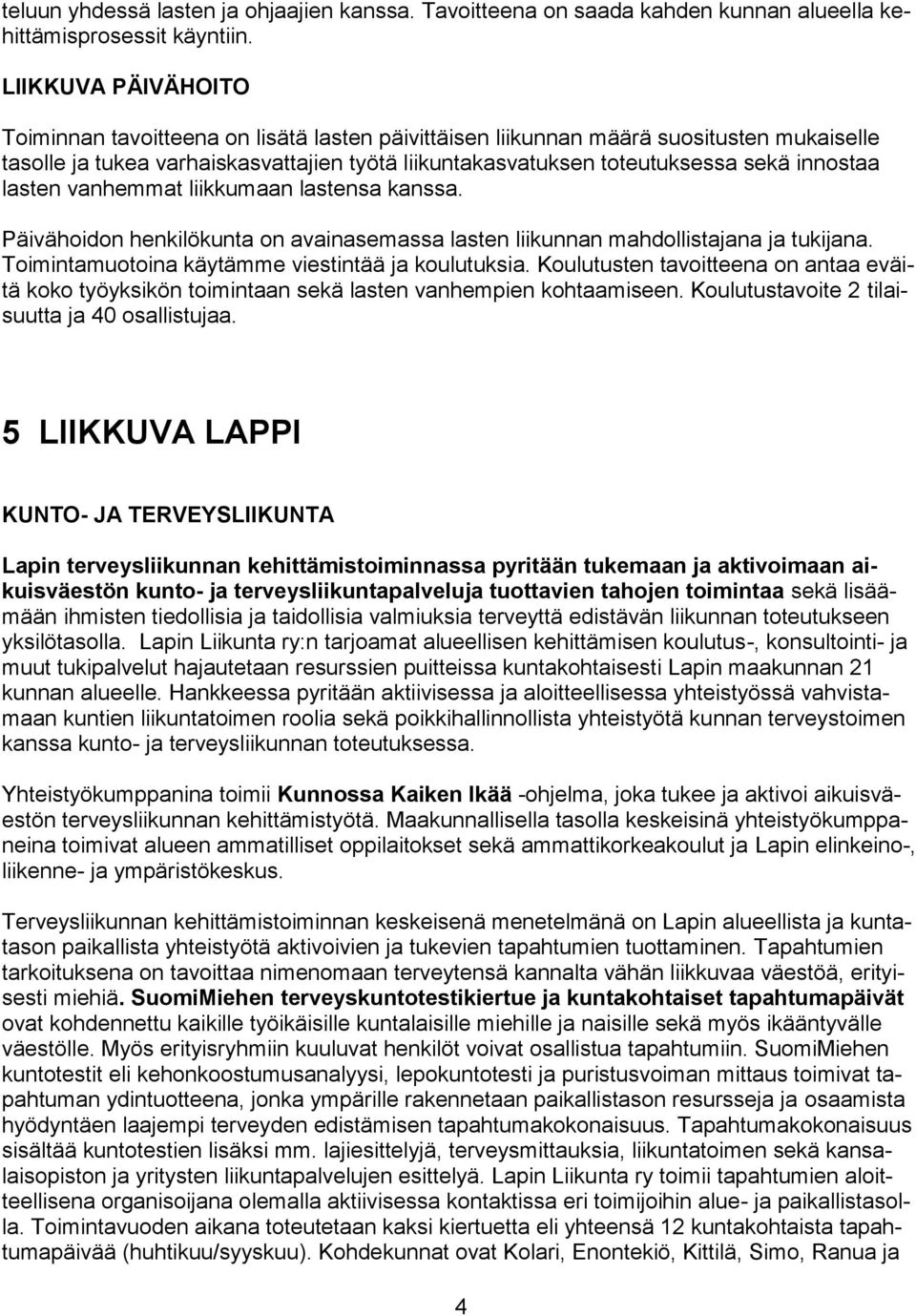 innostaa lasten vanhemmat liikkumaan lastensa kanssa. Päivähoidon henkilökunta on avainasemassa lasten liikunnan mahdollistajana ja tukijana. Toimintamuotoina käytämme viestintää ja koulutuksia.