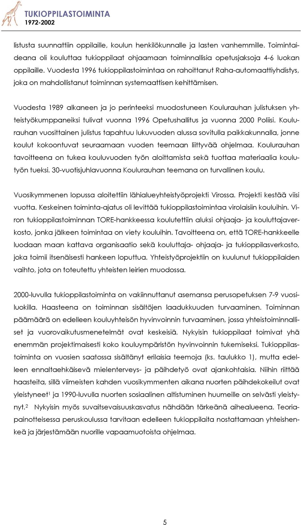 Vuodesta 1989 alkaneen ja jo perinteeksi muodostuneen Koulurauhan julistuksen yhteistyökumppaneiksi tulivat vuonna 1996 Opetushallitus ja vuonna 2000 Poliisi.