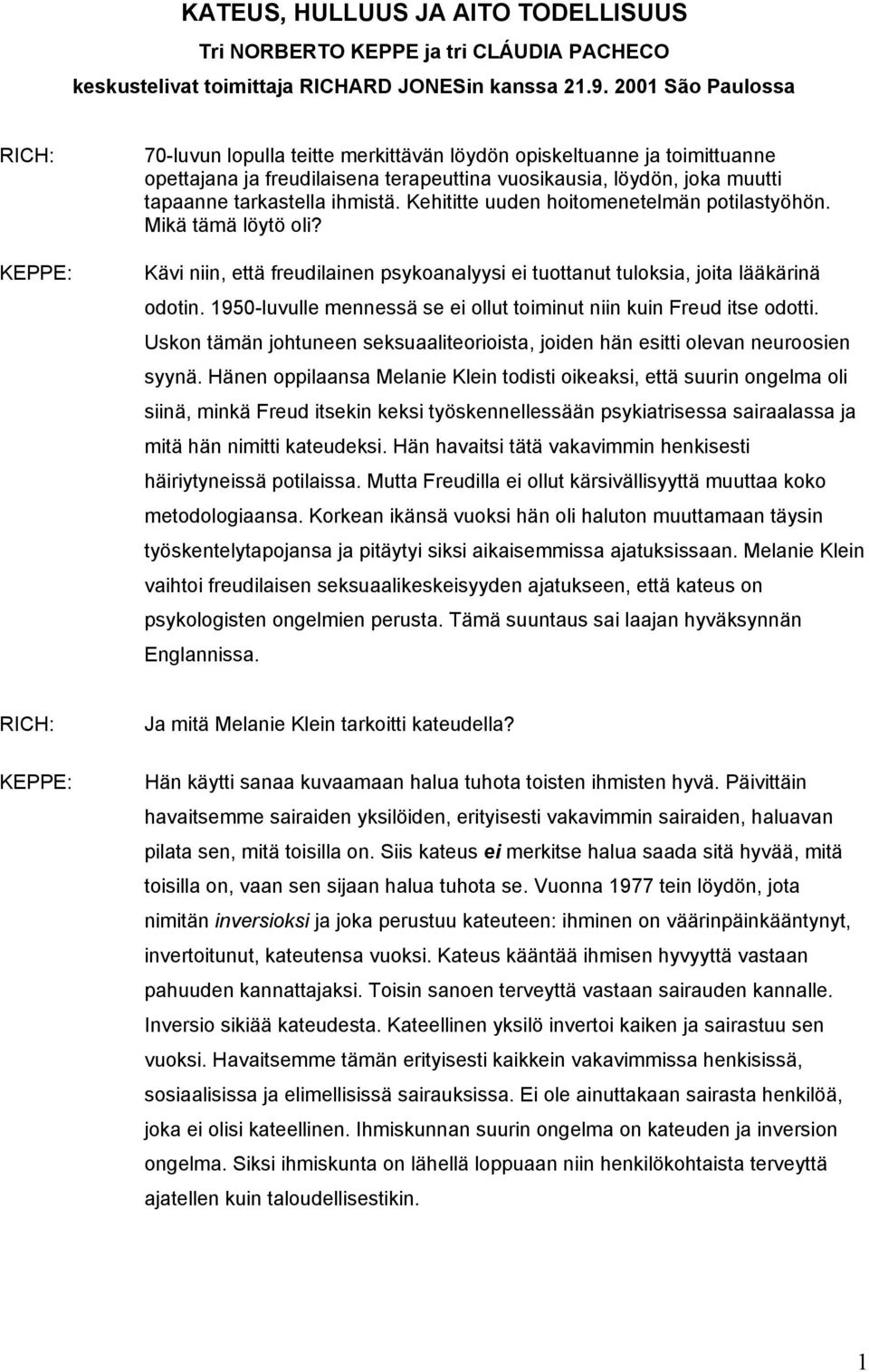 Kehititte uuden hoitomenetelmän potilastyöhön. Mikä tämä löytö oli? Kävi niin, että freudilainen psykoanalyysi ei tuottanut tuloksia, joita lääkärinä odotin.