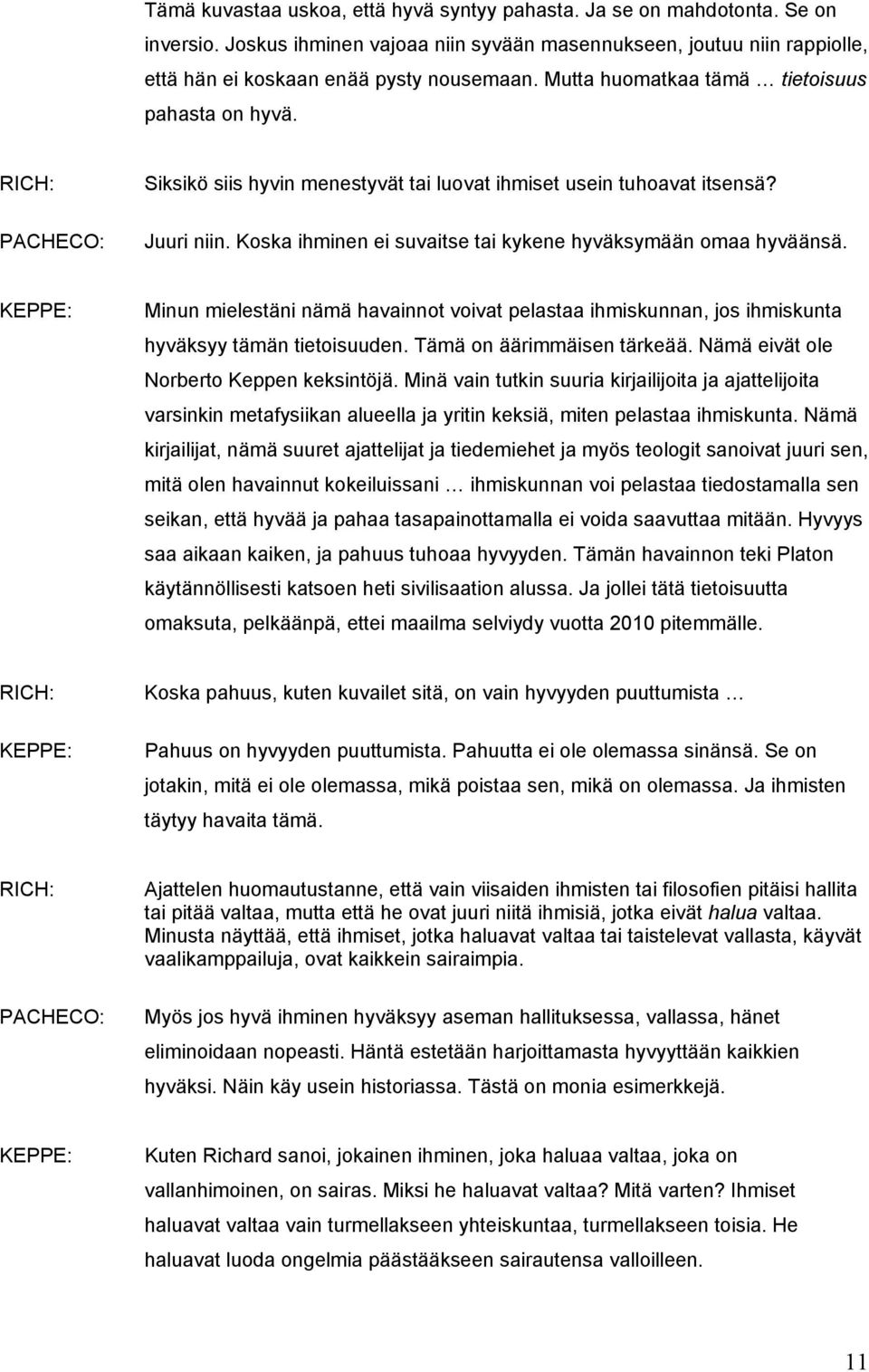 Minun mielestäni nämä havainnot voivat pelastaa ihmiskunnan, jos ihmiskunta hyväksyy tämän tietoisuuden. Tämä on äärimmäisen tärkeää. Nämä eivät ole Norberto Keppen keksintöjä.