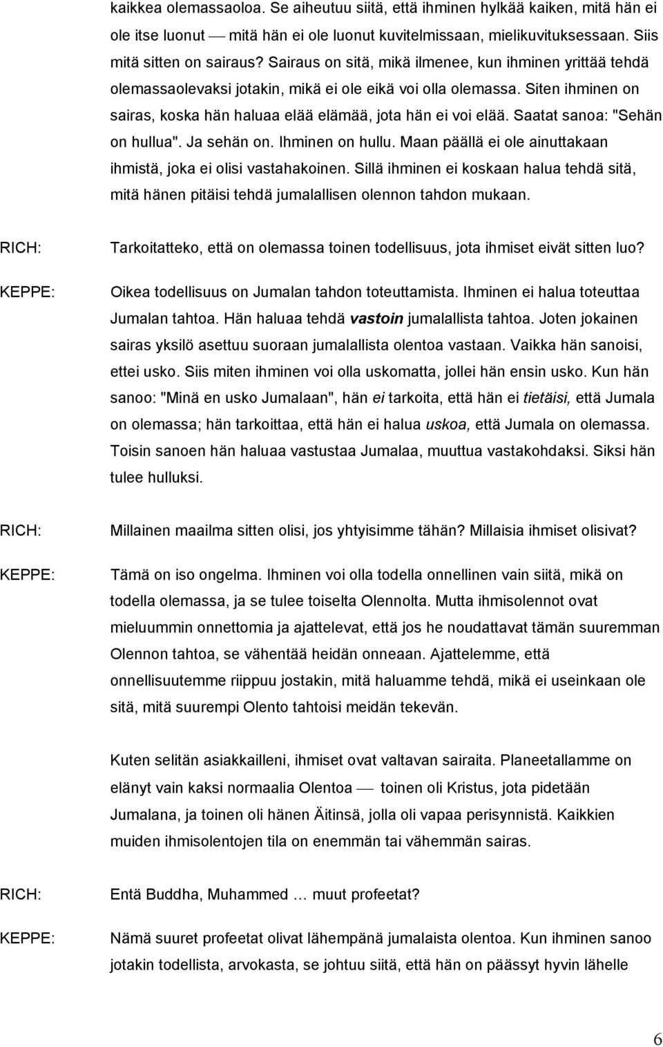 Saatat sanoa: "Sehän on hullua". Ja sehän on. Ihminen on hullu. Maan päällä ei ole ainuttakaan ihmistä, joka ei olisi vastahakoinen.