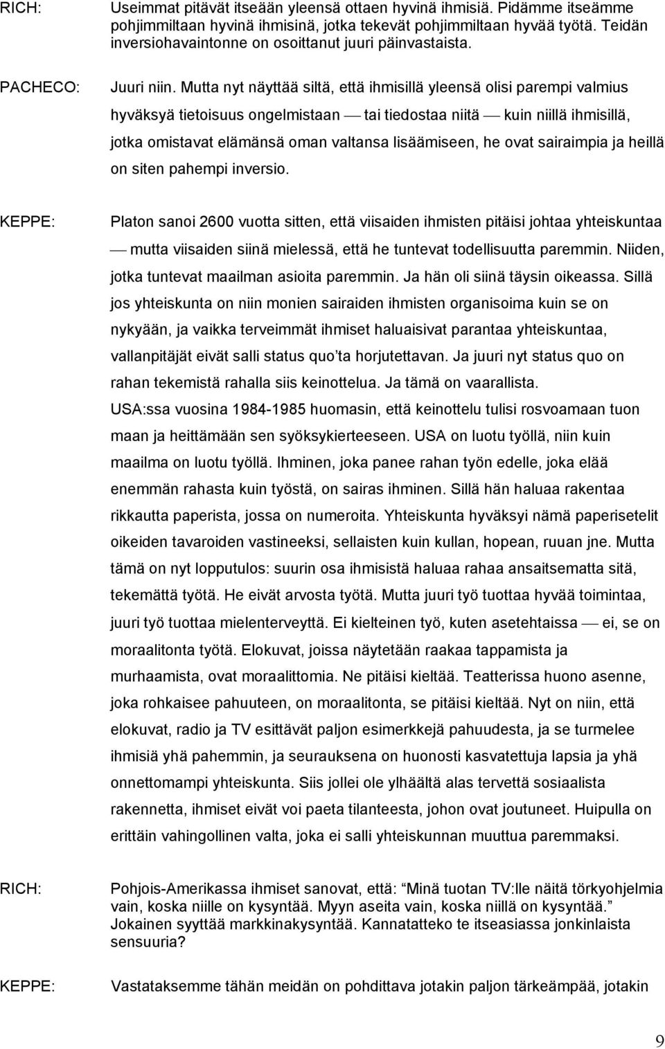 Mutta nyt näyttää siltä, että ihmisillä yleensä olisi parempi valmius hyväksyä tietoisuus ongelmistaan tai tiedostaa niitä kuin niillä ihmisillä, jotka omistavat elämänsä oman valtansa lisäämiseen,