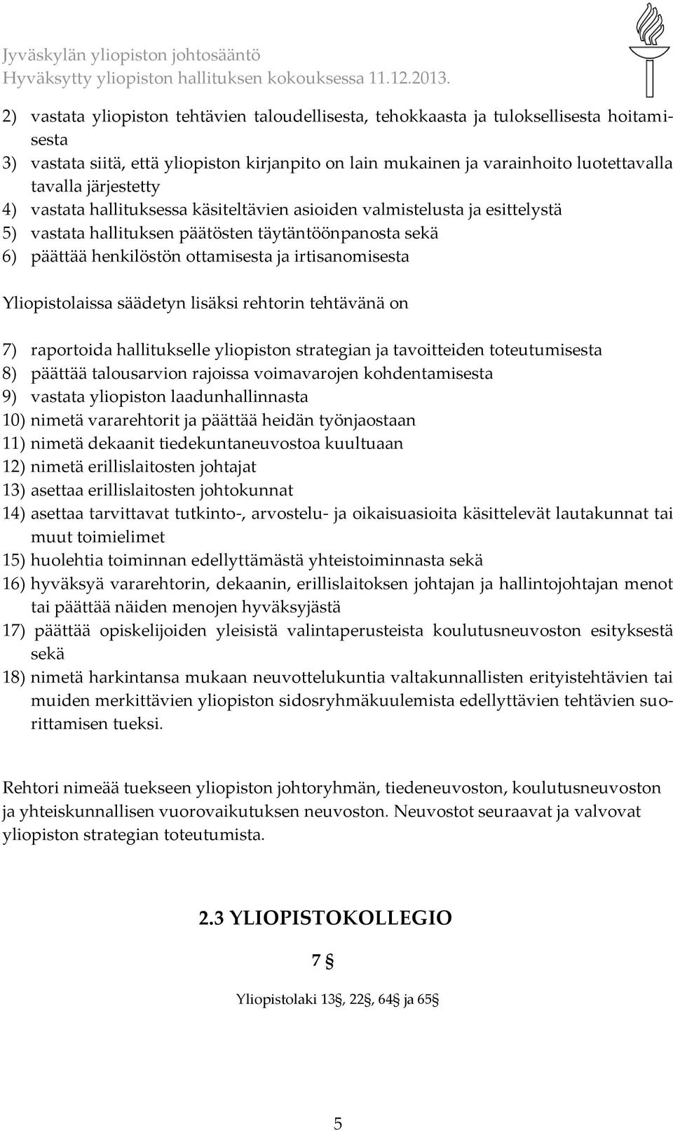 Yliopistolaissa säädetyn lisäksi rehtorin tehtävänä on 7) raportoida hallitukselle yliopiston strategian ja tavoitteiden toteutumisesta 8) päättää talousarvion rajoissa voimavarojen kohdentamisesta