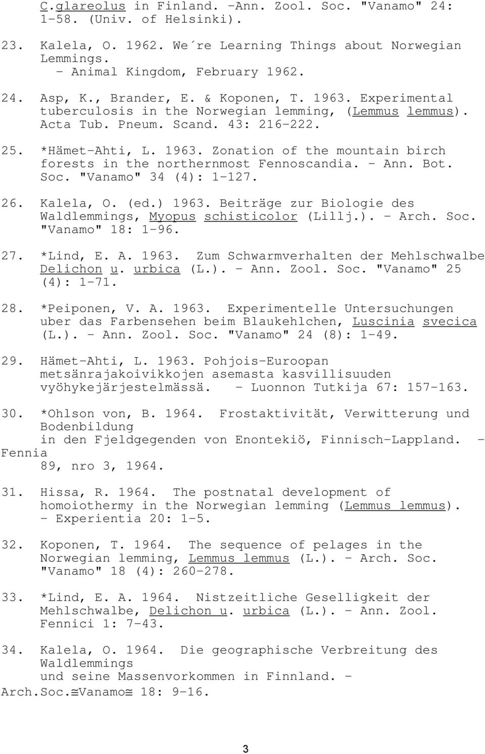 - Ann. Bot. Soc. "Vanamo" 34 (4): 1-127. 26. Kalela, O. (ed.) 1963. Beiträge zur Biologie des Waldlemmings, Myopus schisticolor (Lillj.). - Arch. Soc. "Vanamo" 18: 1-96. 27. *Lind, E. A. 1963. Zum Schwarmverhalten der Mehlschwalbe Delichon u.
