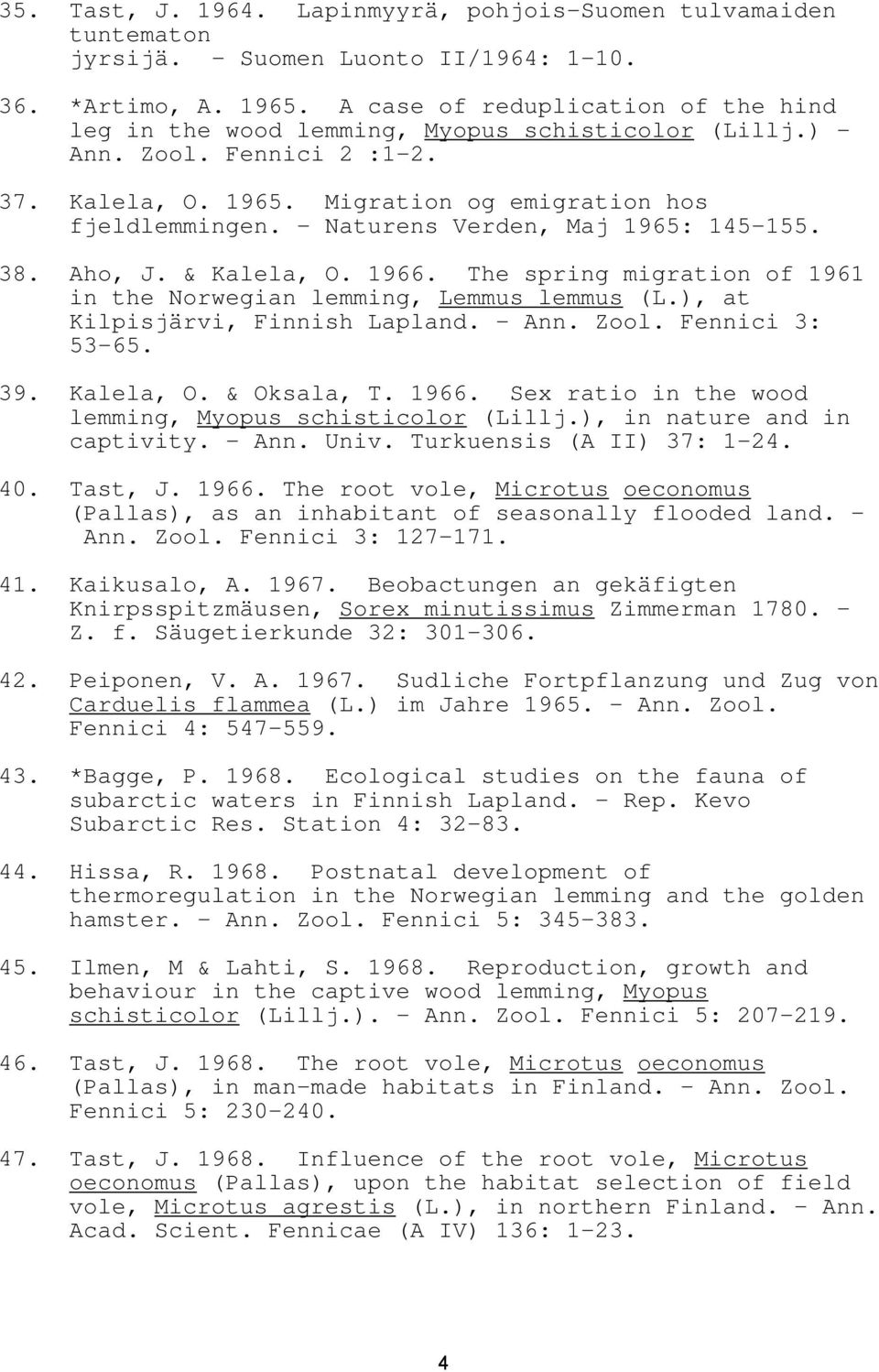 - Naturens Verden, Maj 1965: 145-155. 38. Aho, J. & Kalela, O. 1966. The spring migration of 1961 in the Norwegian lemming, Lemmus lemmus (L.), at Kilpisjärvi, Finnish Lapland. - Ann. Zool.