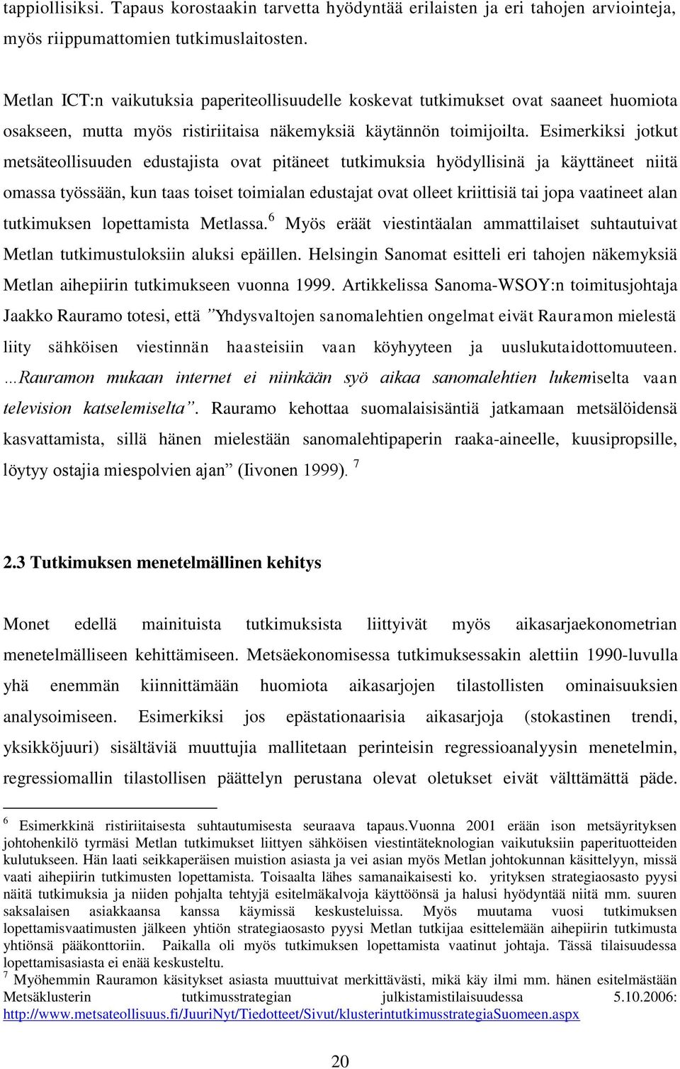 Esimerkiksi jotkut metsäteollisuuden edustajista ovat pitäneet tutkimuksia hyödyllisinä ja käyttäneet niitä omassa työssään, kun taas toiset toimialan edustajat ovat olleet kriittisiä tai jopa