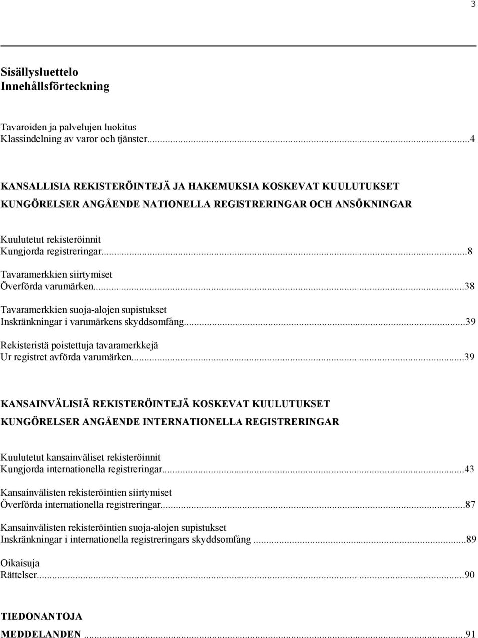 ..8 Tavaramerkkien siirtymiset Överförda varumärken...38 Tavaramerkkien suoja-alojen supistukset Inskränkningar i varumärkens skyddsomfång.