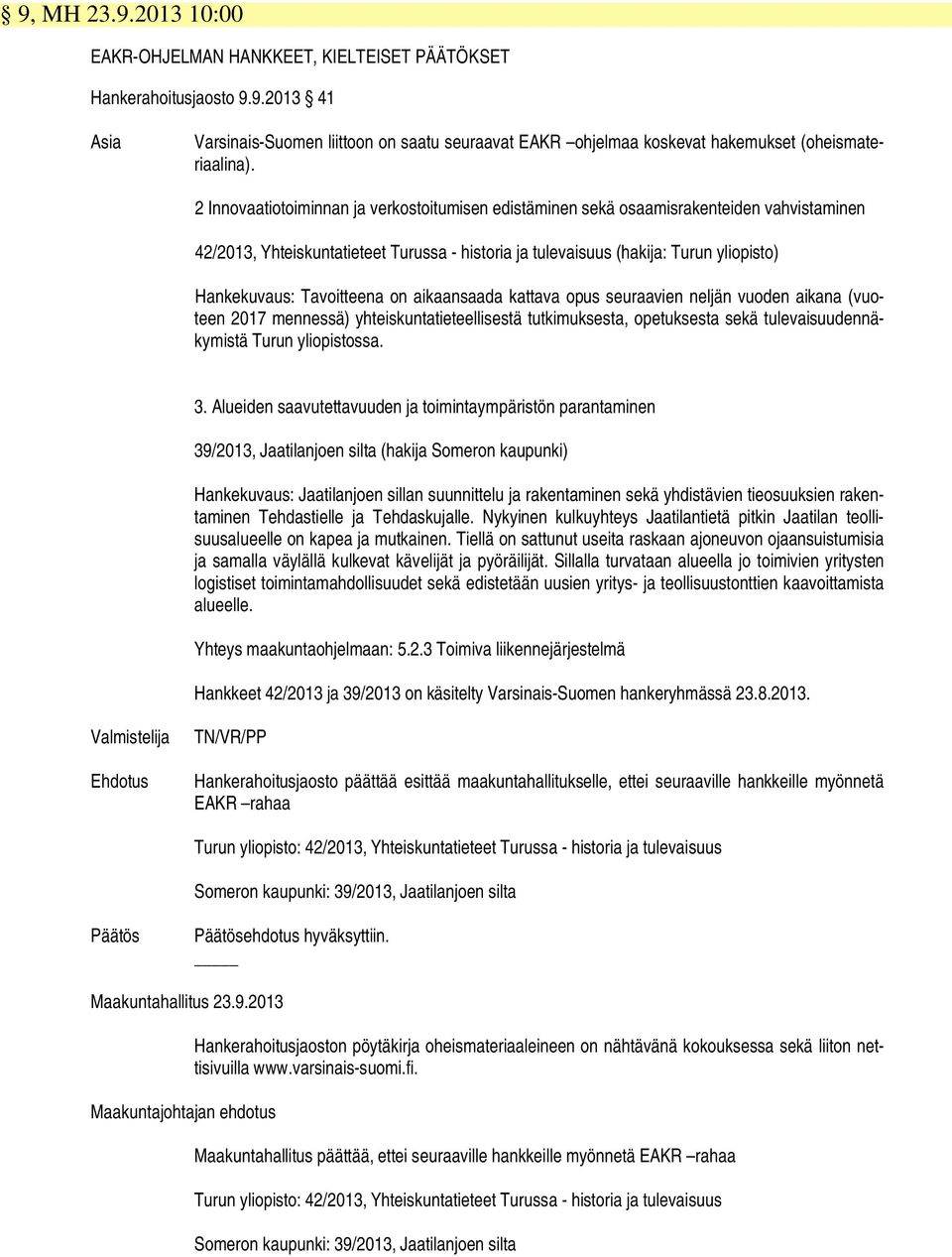 Tavoitteena on aikaansaada kattava opus seuraavien neljän vuoden aikana (vuoteen 2017 mennessä) yhteiskuntatieteellisestä tutkimuksesta, opetuksesta sekä tulevaisuudennäkymistä Turun yliopistossa. 3.