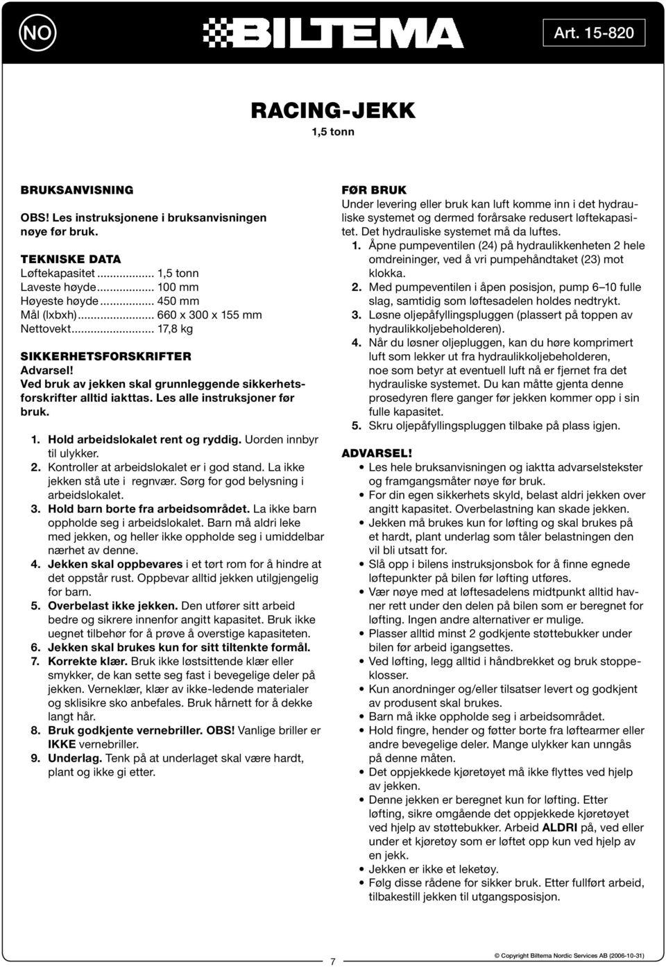 Uorden innbyr til ulykker. 2. Kontroller at arbeidslokalet er i god stand. La ikke jekken stå ute i regnvær. Sørg for god belysning i arbeidslokalet. 3. Hold barn borte fra arbeidsområdet.