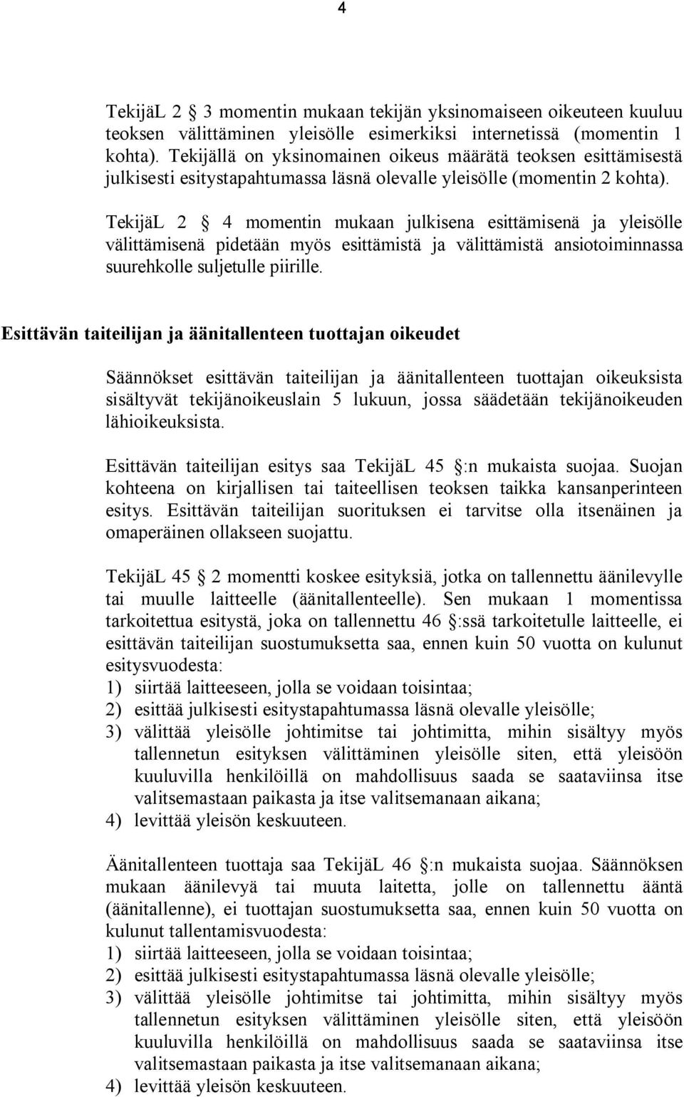 TekijäL 2 4 momentin mukaan julkisena esittämisenä ja yleisölle välittämisenä pidetään myös esittämistä ja välittämistä ansiotoiminnassa suurehkolle suljetulle piirille.