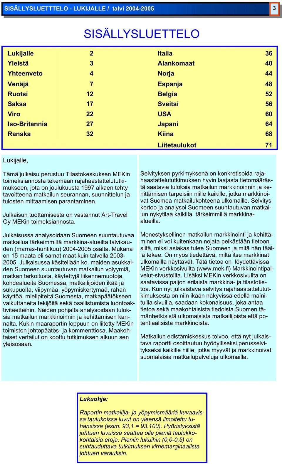 joulukuusta 1997 alkaen tehty tavoitteena ilun seurannan, suunnittelun ja tulosten mittaamisen parantaminen. Julkaisun tuottamisesta on vastannut Art-Travel Oy MEKin toimeksiannosta.