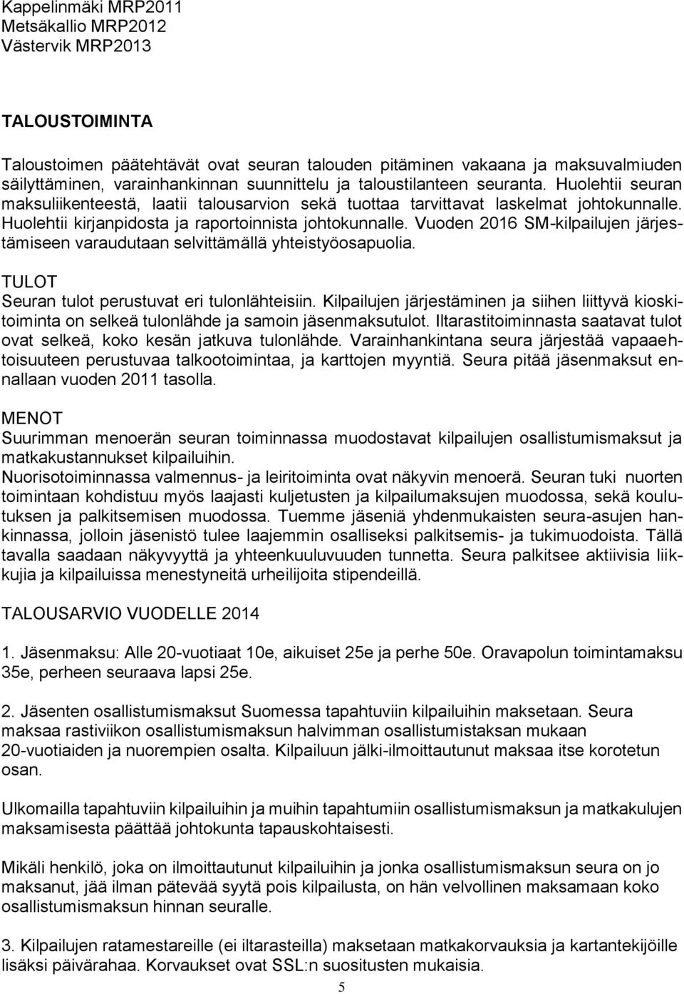 Vuoden 2016 SM-kilpailujen järjestämiseen varaudutaan selvittämällä yhteistyöosapuolia. TULOT Seuran tulot perustuvat eri tulonlähteisiin.