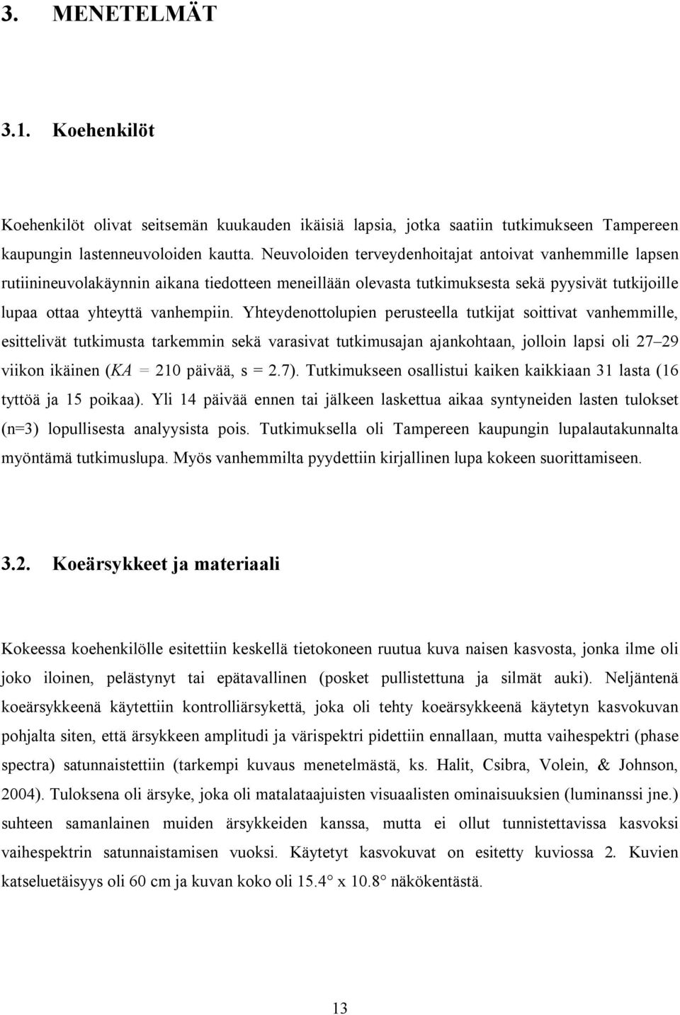 Yhteydenottolupien perusteella tutkijat soittivat vanhemmille, esittelivät tutkimusta tarkemmin sekä varasivat tutkimusajan ajankohtaan, jolloin lapsi oli 27 29 viikon ikäinen (KA = 210 päivää, s = 2.