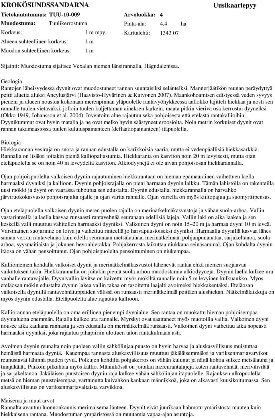 Hägndalenissa. Geologia Rantojen läheisyydessä dyynit ovat muodostuneet rannan suuntaisiksi selänteiksi.