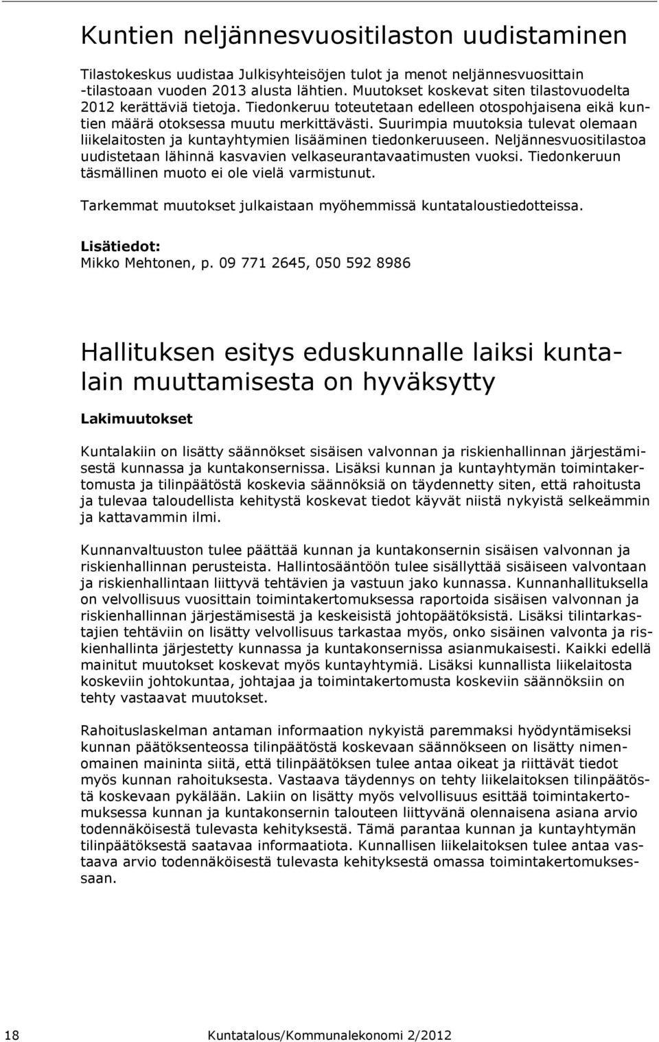 Suurimpia muutoksia tulevat olemaan liikelaitosten ja kuntayhtymien lisääminen tiedonkeruuseen. Neljännesvuositilastoa uudistetaan lähinnä kasvavien velkaseurantavaatimusten vuoksi.