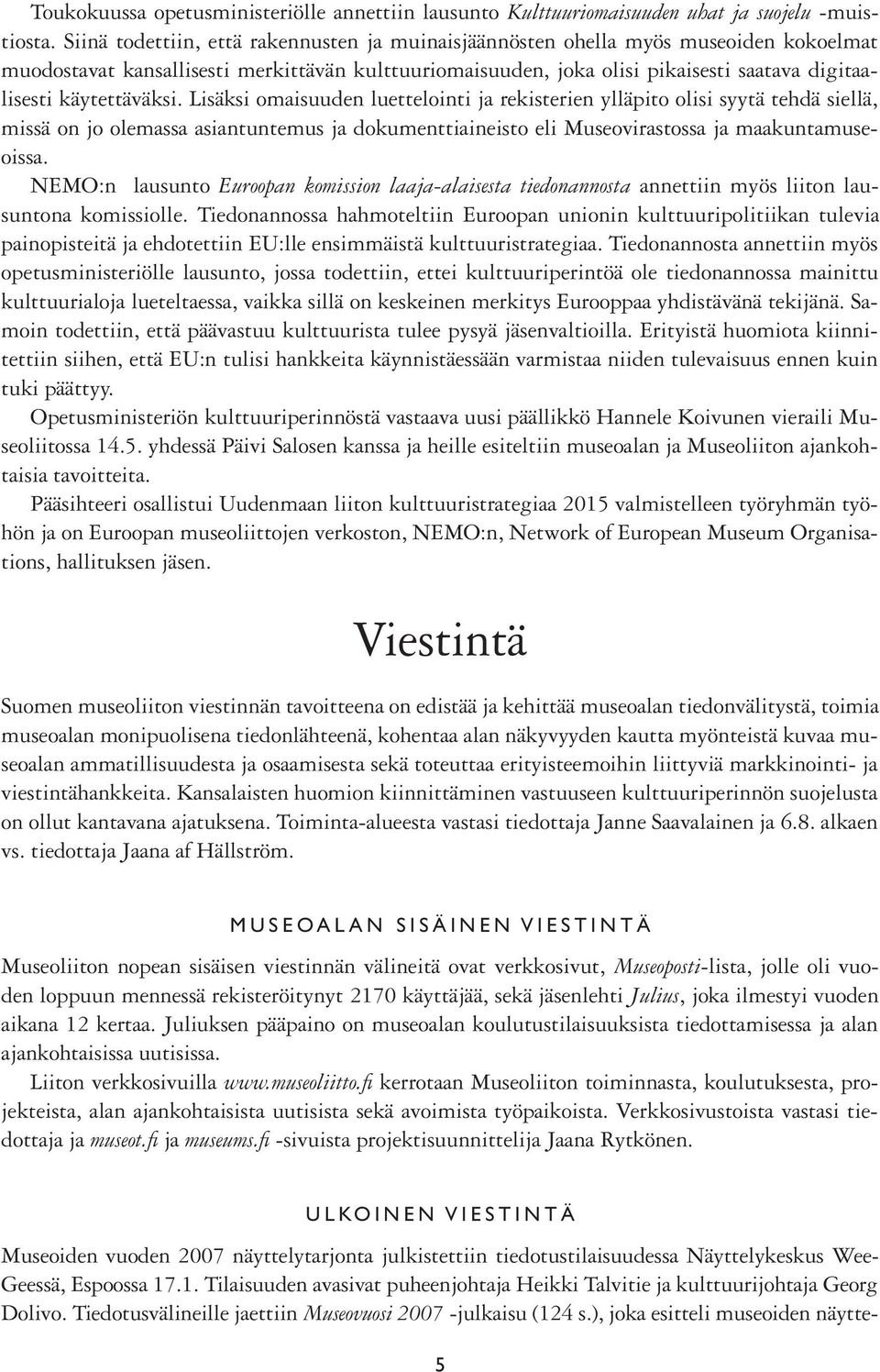 käytettäväksi. Lisäksi omaisuuden luettelointi ja rekisterien ylläpito olisi syytä tehdä siellä, missä on jo olemassa asiantuntemus ja dokumenttiaineisto eli Museovirastossa ja maakuntamuseoissa.