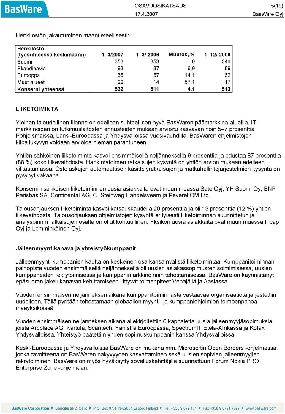 ITmarkkinoiden on tutkimuslaitosten ennusteiden mukaan arvioitu kasvavan noin 5 7 prosenttia Pohjoismaissa, Länsi-Euroopassa ja Yhdysvalloissa vuosivauhdilla.