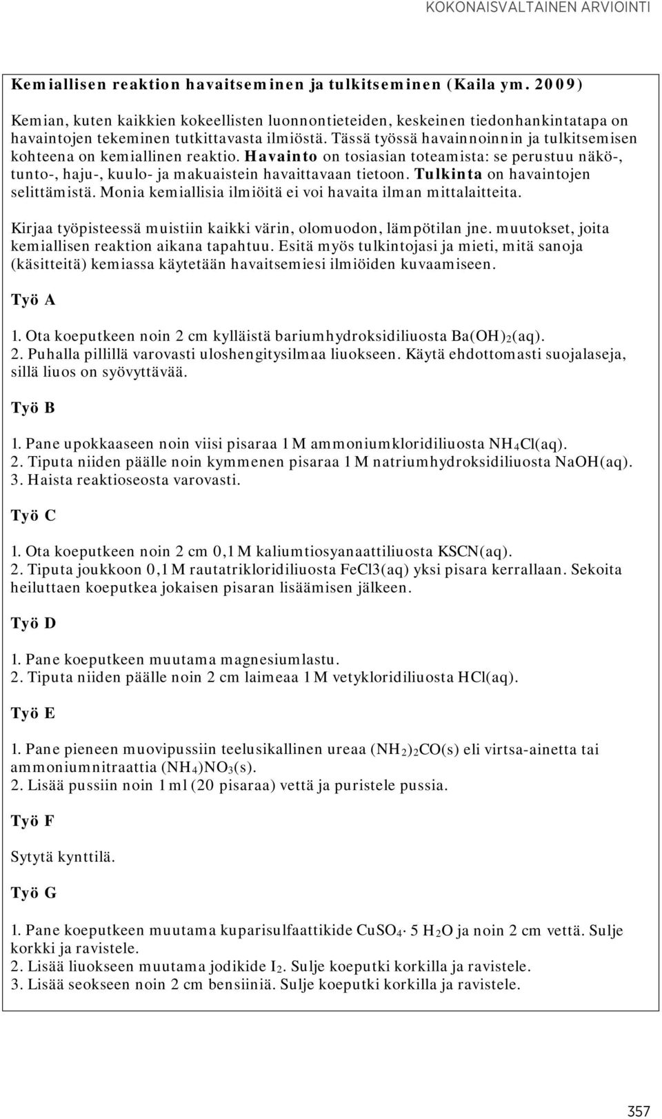 Tässä työssä havainnoinnin ja tulkitsemisen kohteena on kemiallinen reaktio. Havainto on tosiasian toteamista: se perustuu näkö-, tunto-, haju-, kuulo- ja makuaistein havaittavaan tietoon.