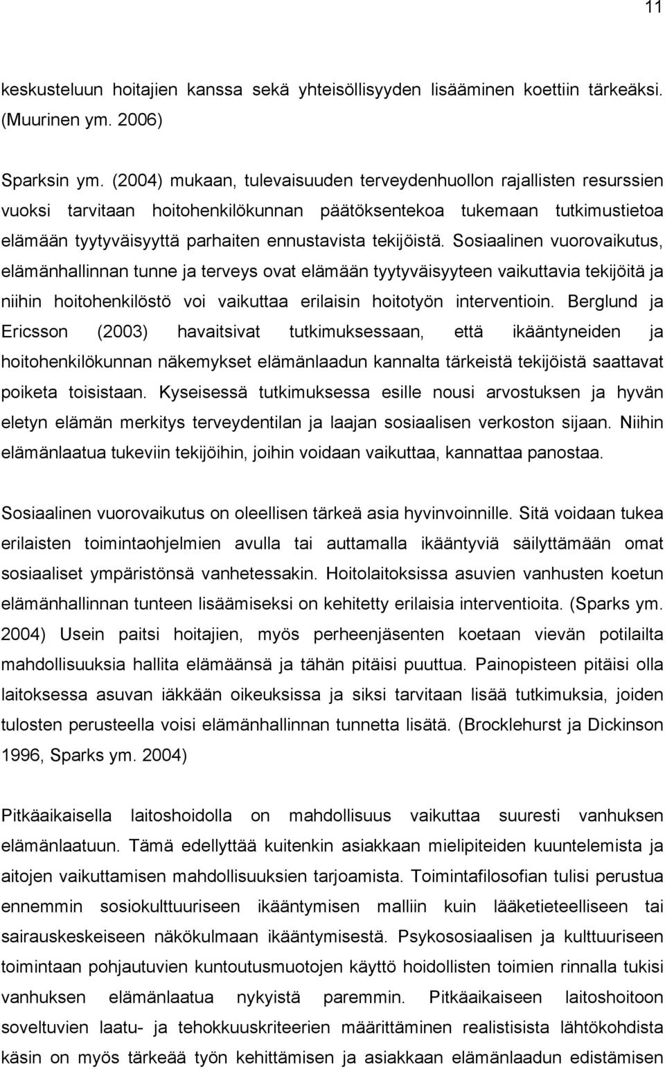 tekijöistä. Sosiaalinen vuorovaikutus, elämänhallinnan tunne ja terveys ovat elämään tyytyväisyyteen vaikuttavia tekijöitä ja niihin hoitohenkilöstö voi vaikuttaa erilaisin hoitotyön interventioin.