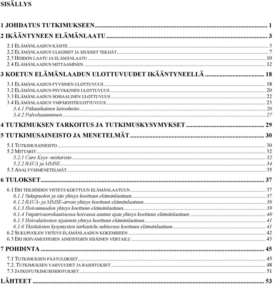 3 ELÄMÄNLAADUN SOSIAALINEN ULOTTUVUUS... 22 3.4 ELÄMÄNLAADUN YMPÄRISTÖULOTTUVUUS... 23 3.4.1 Pitkäaikainen laitoshoito... 26 3.4.2 Palveluasuminen... 27 4 TUTKIMUKSEN TARKOITUS JA TUTKIMUSKYSYMYKSET.