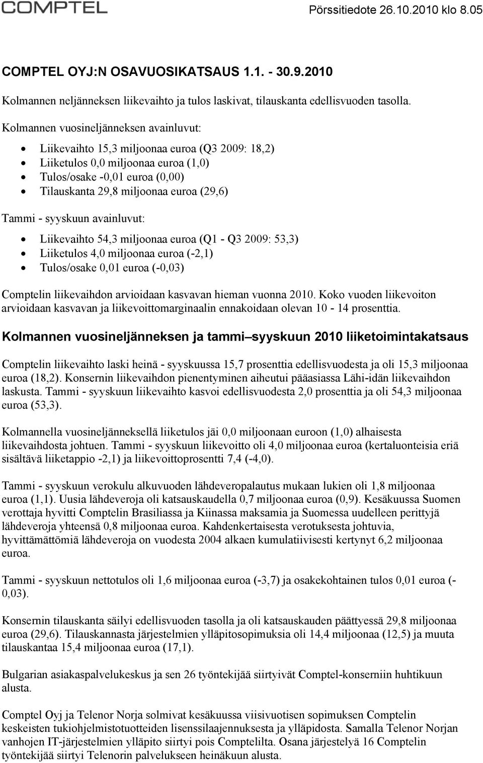 Tammi - syyskuun avainluvut: Liikevaihto 54,3 miljoonaa euroa (Q1 - Q3 2009: 53,3) Liiketulos 4,0 miljoonaa euroa (-2,1) Tulos/osake 0,01 euroa (-0,03) Comptelin liikevaihdon arvioidaan kasvavan