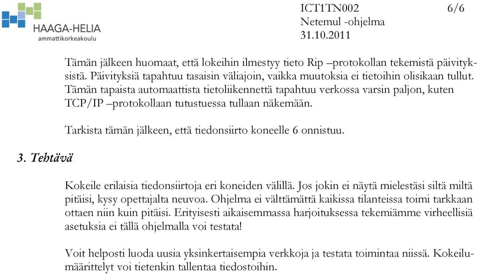 Tämän tapaista automaattista tietoliikennettä tapahtuu verkossa varsin paljon, kuten TCP/IP protokollaan tutustuessa tullaan näkemään. Tarkista tämän jälkeen, että tiedonsiirto koneelle 6 onnistuu.