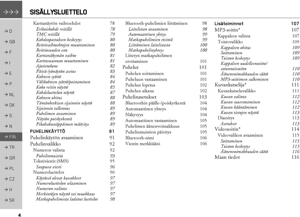 Tämänhetkisen sijainnin näyttö 88 Sijainnin tallennus 89 Puhelimen avaaminen 89 Näytön poiskytkentä 89 Pikahakunäppäimen määritys 89 PUHELINKÄYTTÖ 91 Puhelinkäytön avaaminen 91 Puhelinvalikko 92