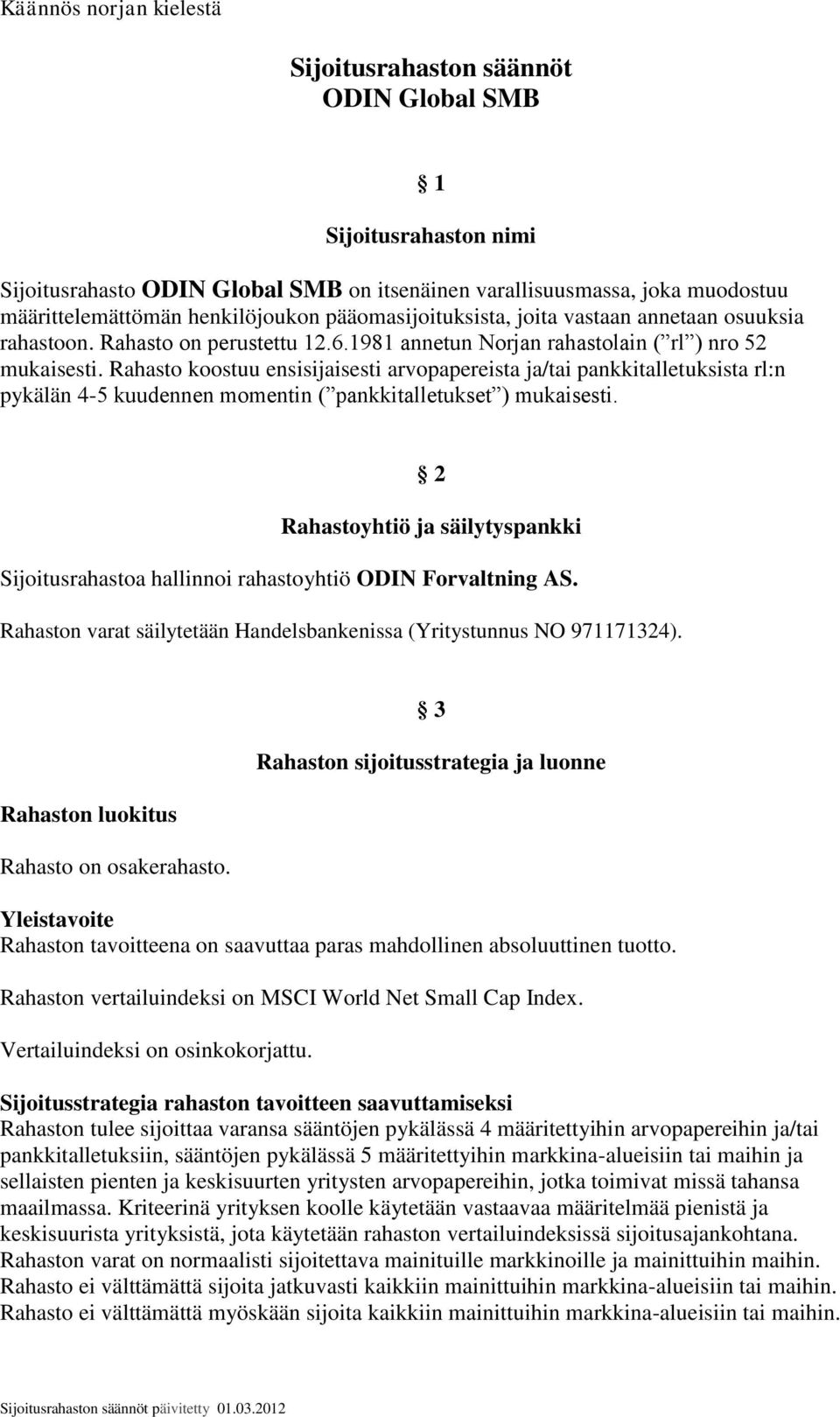 Rahasto koostuu ensisijaisesti arvopapereista ja/tai pankkitalletuksista rl:n pykälän 4-5 kuudennen momentin ( pankkitalletukset ) mukaisesti.